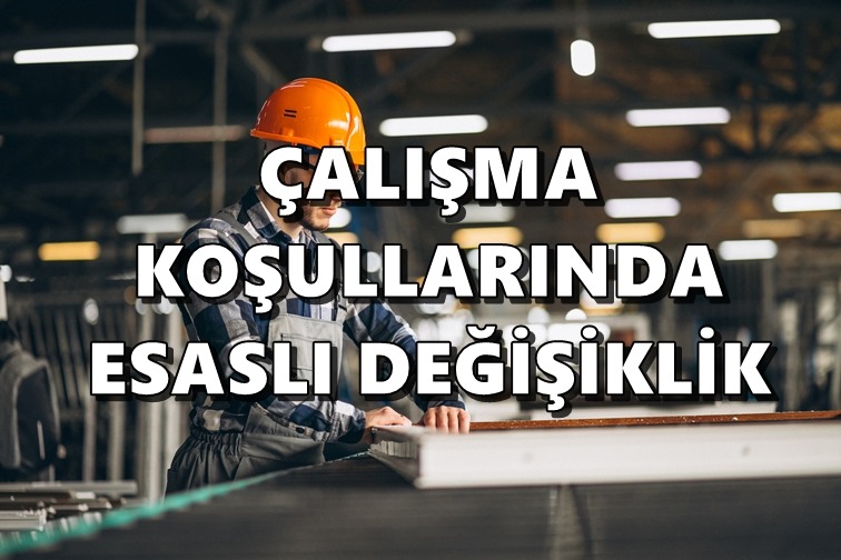 ÇALIŞMA KOŞULLARINDA ESASLI DEĞİŞİKLİK