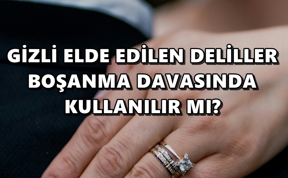 GİZLİ ELDE EDİLEN DELİLLER (VİDEO/FOTOĞRAF/SES KAYDI) BOŞANMA DAVASINDA KULLANILIR MI?