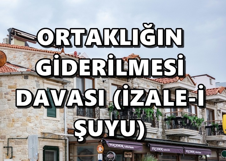 ORTAKLIĞIN GİDERİLMESİ DAVASI (İZALE-İ ŞUYU)
